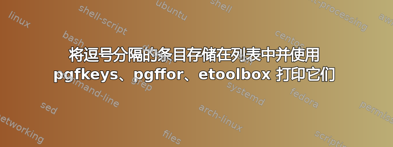 将逗号分隔的条目存储在列表中并使用 pgfkeys、pgffor、etoolbox 打印它们