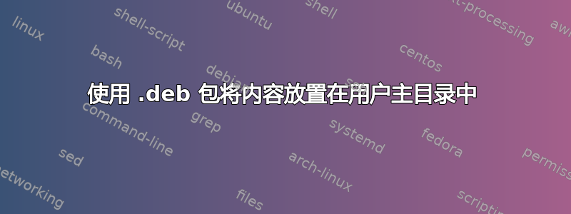 使用 .deb 包将内容放置在用户主目录中