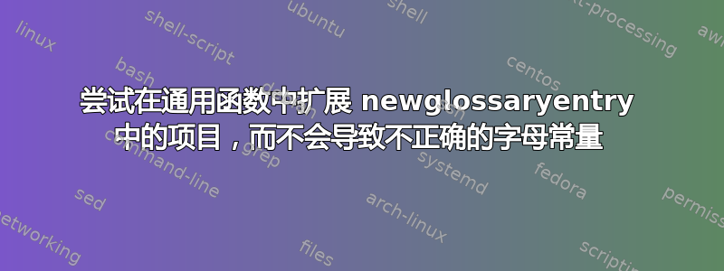 尝试在通用函数中扩展 newglossaryentry 中的项目，而不会导致不正确的字母常量