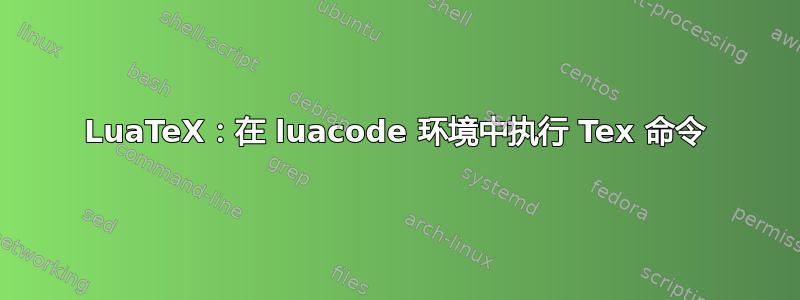 LuaTeX：在 luacode 环境中执行 Tex 命令