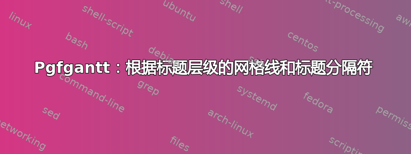 Pgfgantt：根据标题层级的网格线和标题分隔符