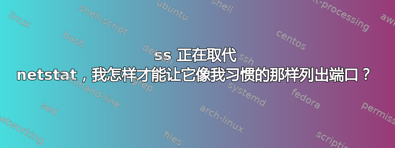 ss 正在取代 netstat，我怎样才能让它像我习惯的那样列出端口？