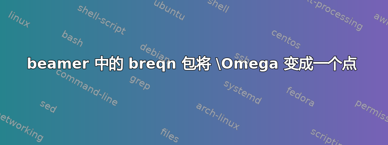 beamer 中的 breqn 包将 \Omega 变成一个点
