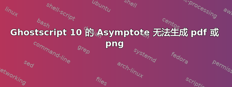 Ghostscript 10 的 Asymptote 无法生成 pdf 或 png