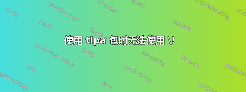 使用 tipa 包时无法使用 \! 