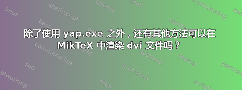 除了使用 yap.exe 之外，还有其他方法可以在 MikTeX 中渲染 dvi 文件吗？