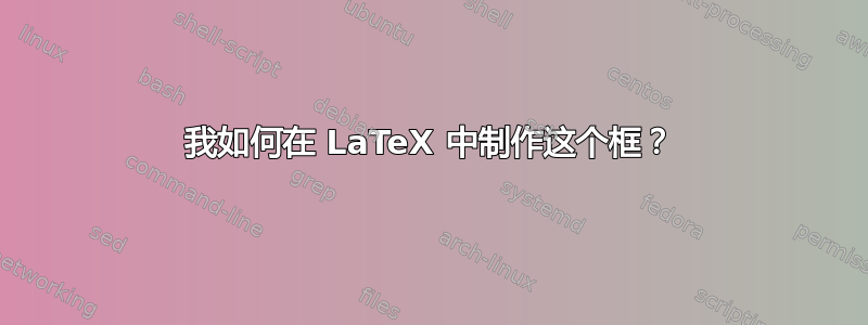 我如何在 LaTeX 中制作这个框？