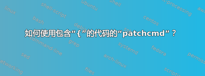 如何使用包含“{”的代码的“patchcmd”？