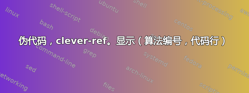 伪代码，clever-ref。显示（算法编号，代码行）