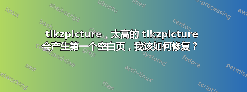 tikzpicture，太高的 tikzpicture 会产生第一个空白页，我该如何修复？ 