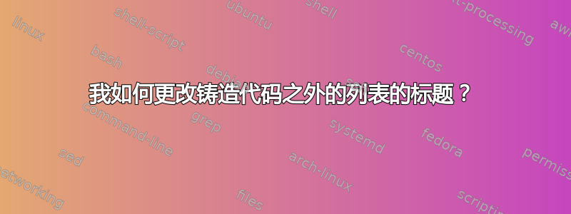 我如何更改铸造代码之外的列表的标题？