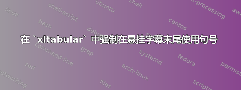 在 `xltabular` 中强制在悬挂字幕末尾使用句号