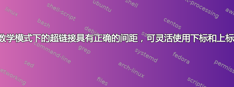 数学模式下的超链接具有正确的间距，可灵活使用下标和上标