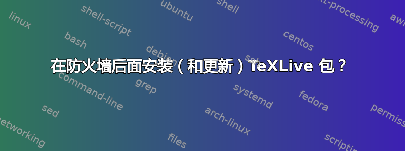 在防火墙后面安装（和更新）TeXLive 包？