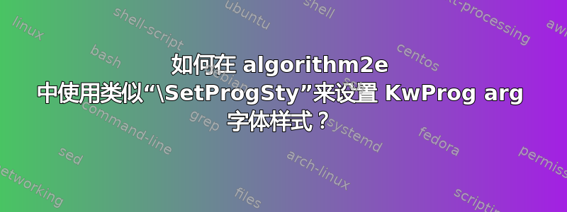 如何在 algorithm2e 中使用类似“\SetProgSty”来设置 KwProg arg 字体样式？