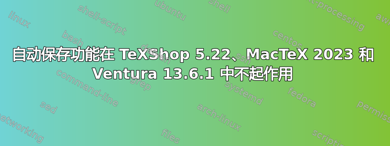 自动保存功能在 TeXShop 5.22、MacTeX 2023 和 Ventura 13.6.1 中不起作用