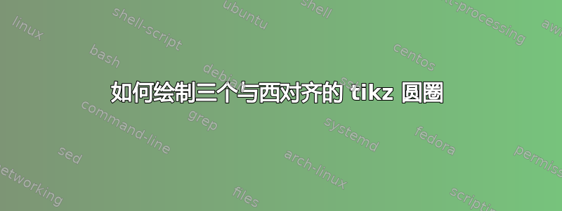 如何绘制三个与西对齐的 tikz 圆圈