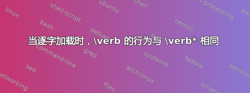 当逐字加载时，\verb 的行为与 \verb* 相同