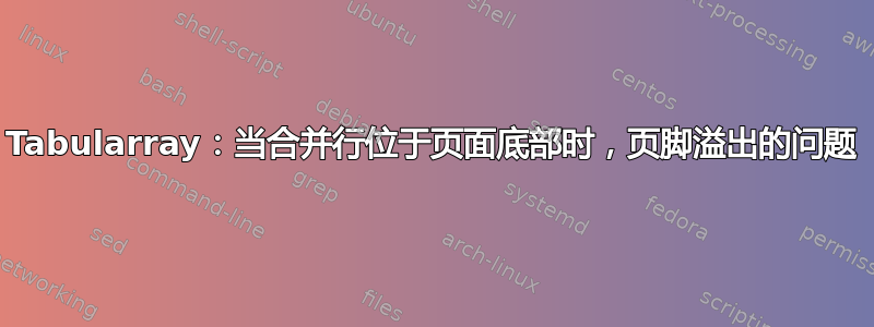 Tabularray：当合并行位于页面底部时，页脚溢出的问题