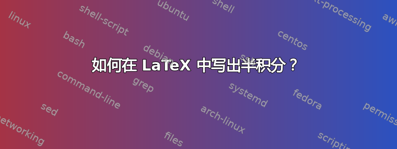 如何在 LaTeX 中写出半积分？