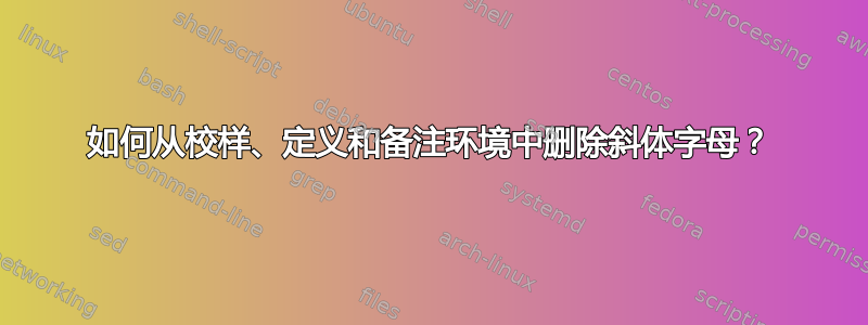 如何从校样、定义和备注环境中删除斜体字母？