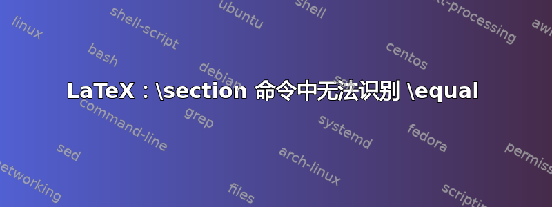 LaTeX：\section 命令中无法识别 \equal