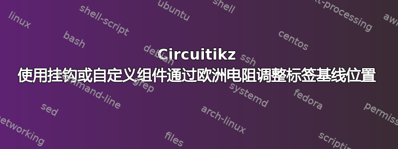 Circuitikz 使用挂钩或自定义组件通过欧洲电阻调整标签基线位置
