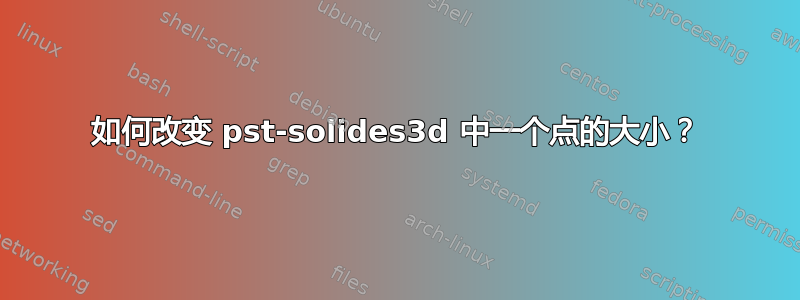 如何改变 pst-solides3d 中一个点的大小？