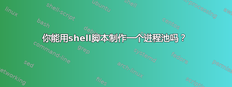 你能用shell脚本制作一个进程池吗？