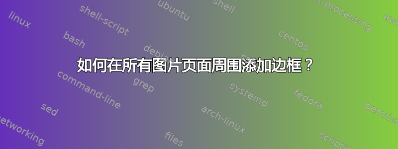 如何在所有图片页面周围添加边框？