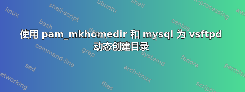 使用 pam_mkhomedir 和 mysql 为 vsftpd 动态创建目录