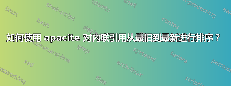 如何使用 apacite 对内联引用从最旧到最新进行排序？