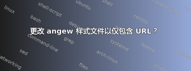 更改 angew 样式文件以仅包含 URL？