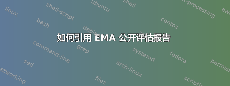 如何引用 EMA 公开评估报告