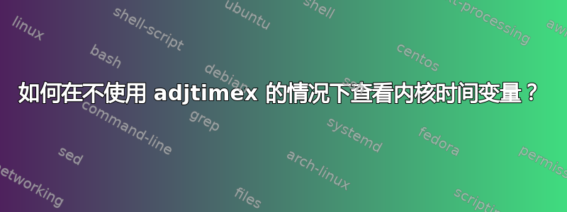 如何在不使用 adjtimex 的情况下查看内核时间变量？