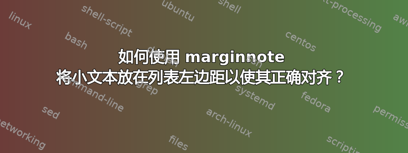 如何使用 marginnote 将小文本放在列表左边距以使其正确对齐？