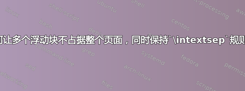 如何让多个浮动块不占据整个页面，同时保持`\intextsep`规则？