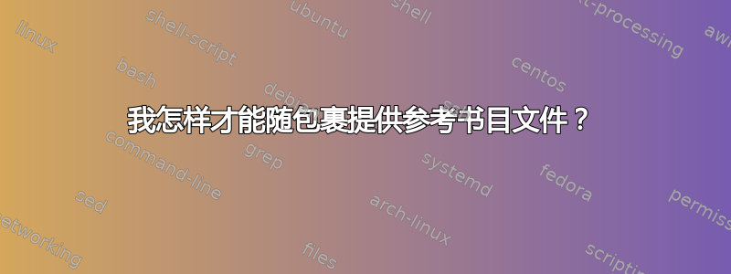 我怎样才能随包裹提供参考书目文件？