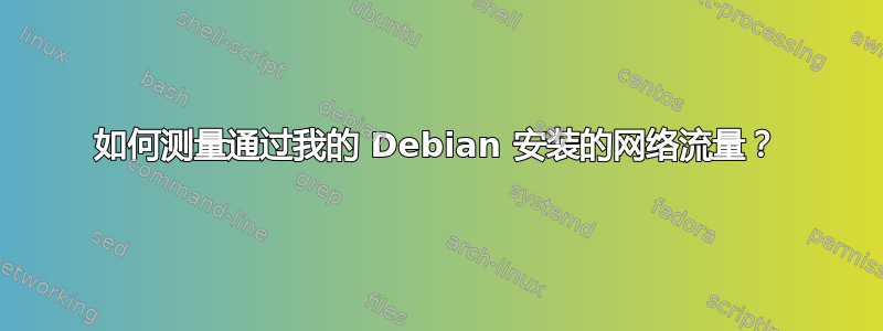 如何测量通过我的 Debian 安装的网络流量？