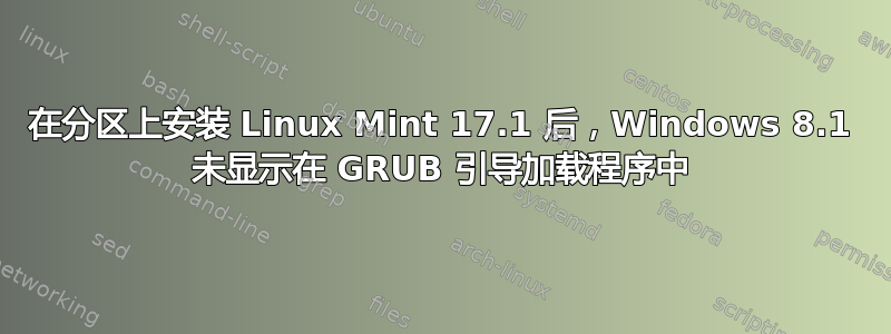 在分区上安装 Linux Mint 17.1 后，Windows 8.1 未显示在 GRUB 引导加载程序中