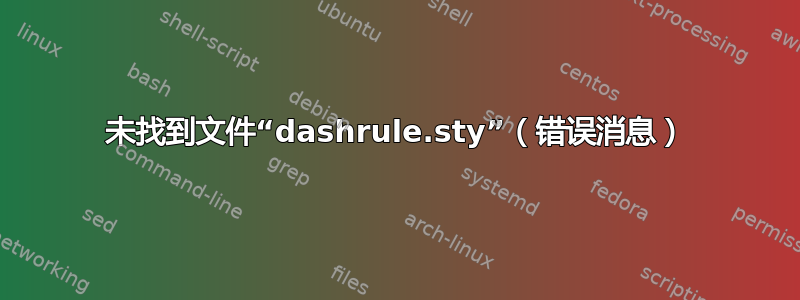 未找到文件“dashrule.sty”（错误消息）