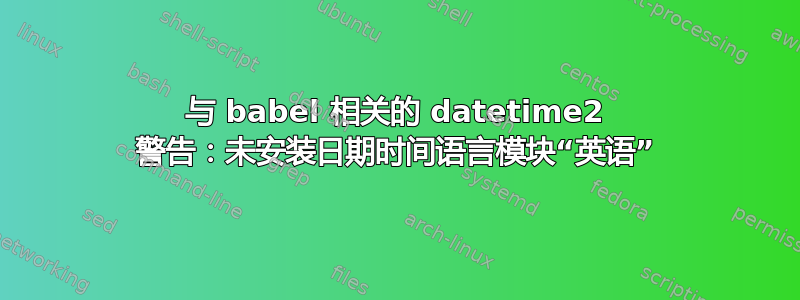 与 babel 相关的 datetime2 警告：未安装日期时间语言模块“英语”