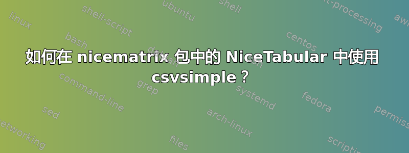 如何在 nicematrix 包中的 NiceTabular 中使用 csvsimple？