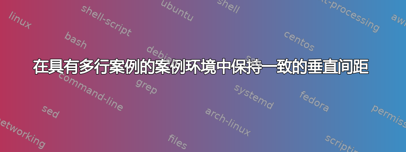 在具有多行案例的案例环境中保持一致的垂直间距