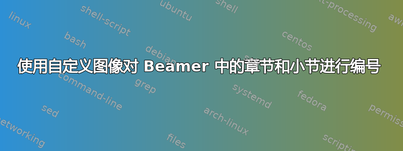 使用自定义图像对 Beamer 中的章节和小节进行编号