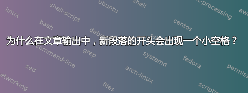 为什么在文章输出中，新段落的开头会出现一个小空格？