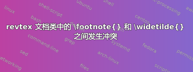 revtex 文档类中的 \footnote{} 和 \widetilde{} 之间发生冲突