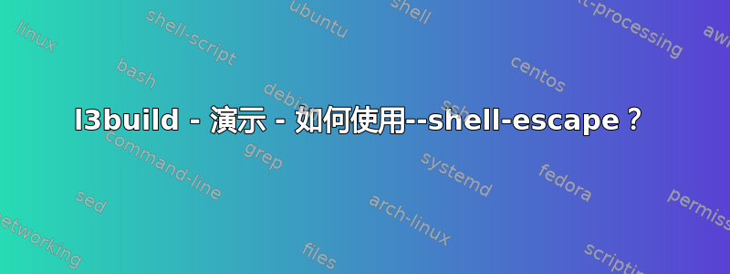 l3build - 演示 - 如何使用--shell-escape？