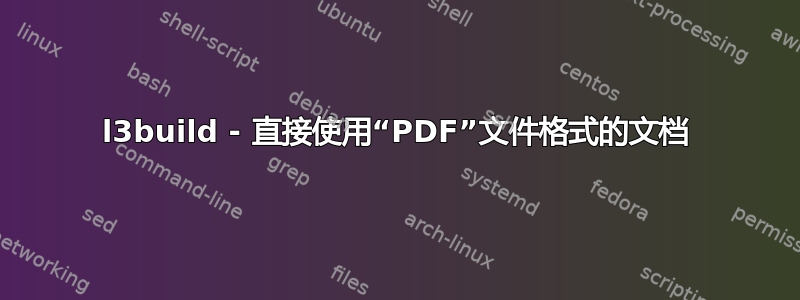 l3build - 直接使用“PDF”文件格式的文档