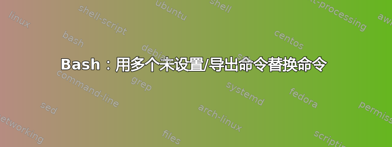 Bash：用多个未设置/导出命令替换命令